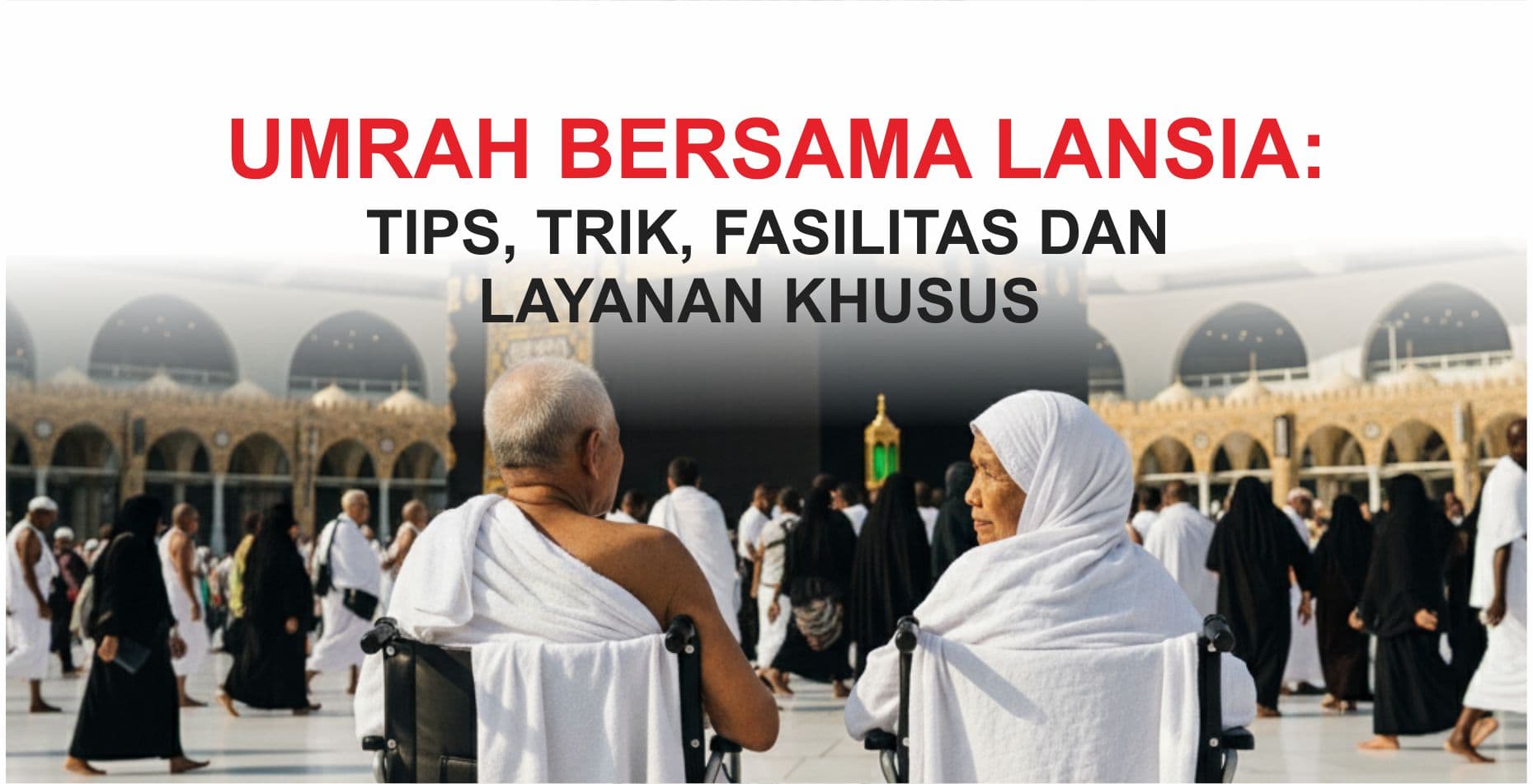 Umrah bersama lansia: tips, trik, fasilitas dan layanan khusus
